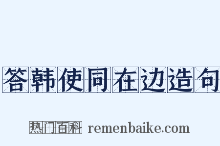 答韩使同在边造句是什么意思的图片